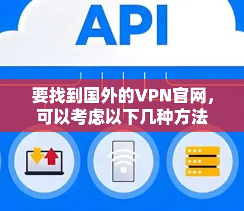 要找到国外的VPN官网，可以考虑以下几种方法