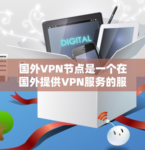 国外VPN节点是一个在国外提供VPN服务的服务器，用户可以通过这些节点连接到国外网络，实现访问受限内容、保护隐私或进行国际通信。以下是关于国外VPN节点的详细分析