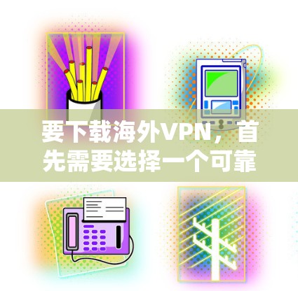 要下载海外VPN，首先需要选择一个可靠的VPN服务提供商。以下是一些常用的海外VPN服务