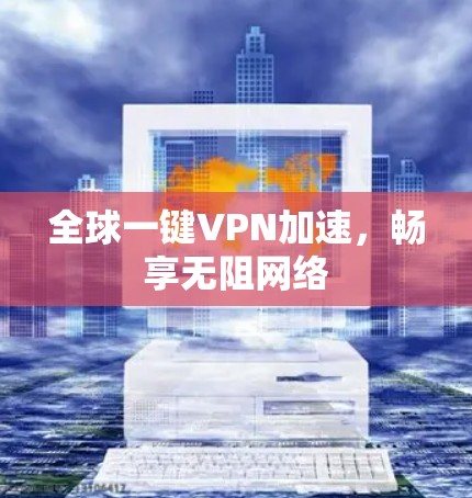 全球一键VPN加速，畅享无阻网络