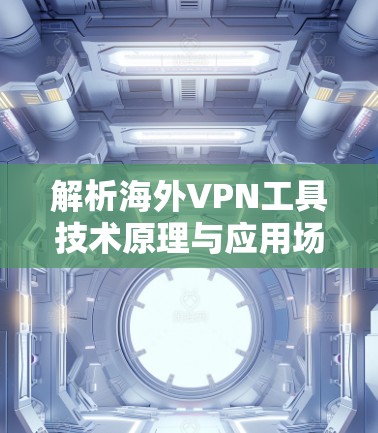 解析海外VPN工具技术原理与应用场景