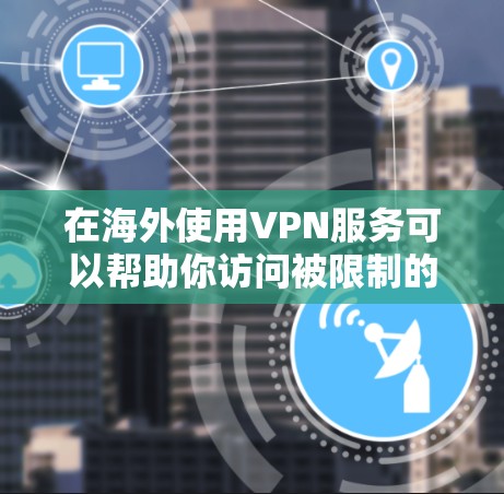 在海外使用VPN服务可以帮助你访问被限制的内容或保护隐私，但免费的VPN服务可能存在风险。以下是关于海外VPN免费的一些信息和建议