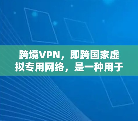 跨境VPN，即跨国家虚拟专用网络，是一种用于连接不同国家网络的解决方案，主要用于访问受地理限制的资源、保护隐私或优化网络性能。以下是对跨境VPN的详细解析