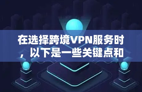在选择跨境VPN服务时，以下是一些关键点和建议