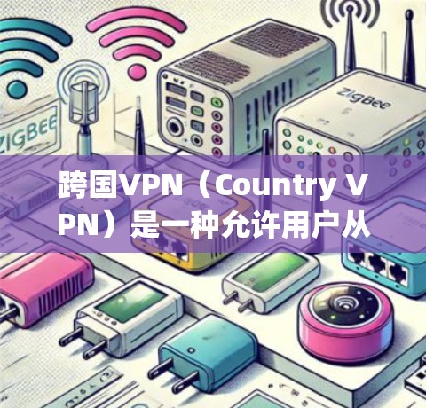 跨国VPN（Country VPN）是一种允许用户从不同国家或地区访问互联网的服务，通常用于绕过地理限制或访问受限的内容。以下是关于跨国VPN下载的详细指南