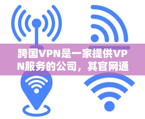 跨国VPN是一家提供VPN服务的公司，其官网通常可以通过公司的官方网站或客服获取。如果你需要找到跨国VPN的官网，我可以建议以下步骤