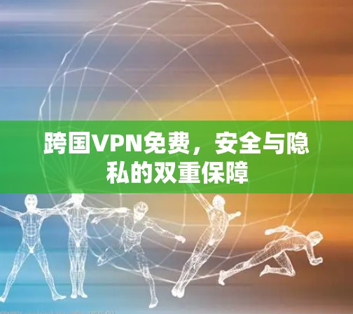 跨国VPN免费，安全与隐私的双重保障