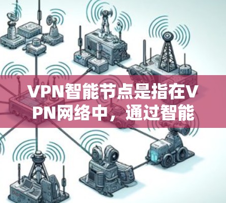 VPN智能节点是指在VPN网络中，通过智能化的方式管理和优化节点资源的技术。以下是对VPN智能节点的一些关键点的详细解释