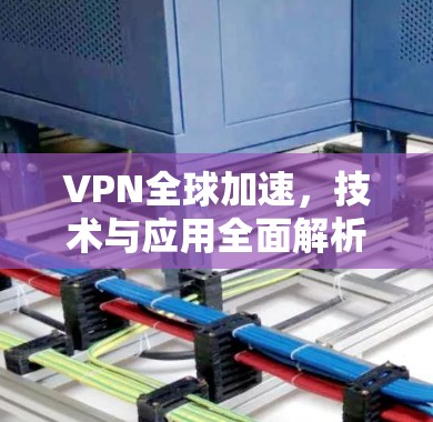 VPN全球加速，技术与应用全面解析