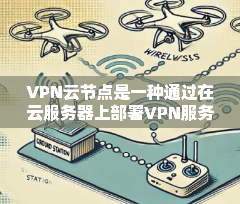 VPN云节点是一种通过在云服务器上部署VPN服务器来为用户提供安全、灵活的网络访问服务的解决方案。以下是对VPN云节点的详细分析和总结