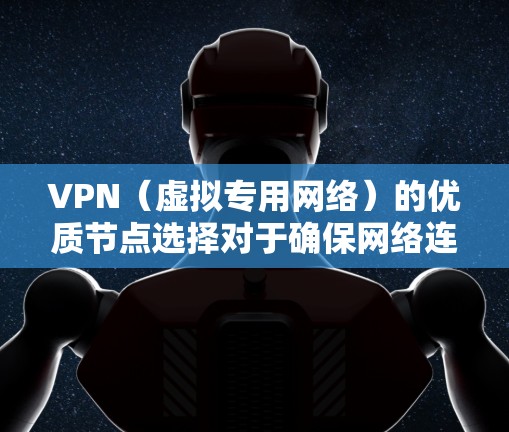 VPN（虚拟专用网络）的优质节点选择对于确保网络连接的速度、稳定性和安全性至关重要。以下是一些关键因素和建议，帮助您选择一个高质量的VPN节点