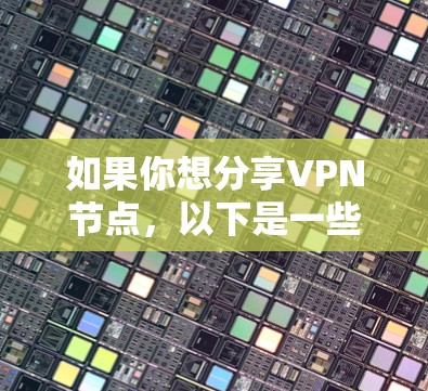 如果你想分享VPN节点，以下是一些建议和步骤，帮助你安全且有效地分享节点