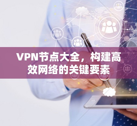 VPN节点大全，构建高效网络的关键要素