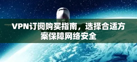 VPN订阅购买指南，选择合适方案保障网络安全