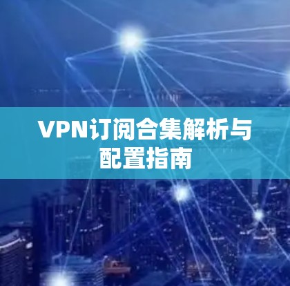 VPN订阅合集解析与配置指南