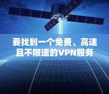 要找到一个免费、高速且不限速的VPN服务,目前市场上很难找到完全符合这些条件的免费VPN服务。多数免费VPN服务都会有以下限制 要找到一个免费、高速且不限速的VPN服务,目前市场上很难找到完全符合这些条件的免费VPN服务。多数免费VPN服务都会有以下限制