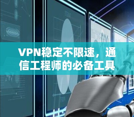 VPN稳定不限速，通信工程师的必备工具