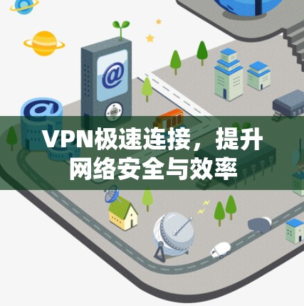 VPN极速连接,提升网络安全与效率 VPN极速连接,提升网络安全与效率