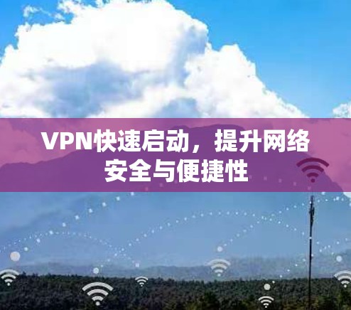 VPN快速启动，提升网络安全与便捷性