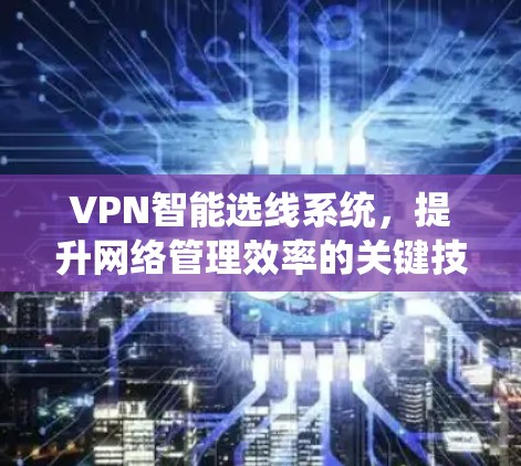 VPN智能选线系统，提升网络管理效率的关键技术
