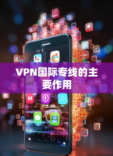 VPN国际专线的主要作用