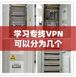 学习专线VPN可以分为几个关键步骤，每个步骤都需要仔细理解和实践