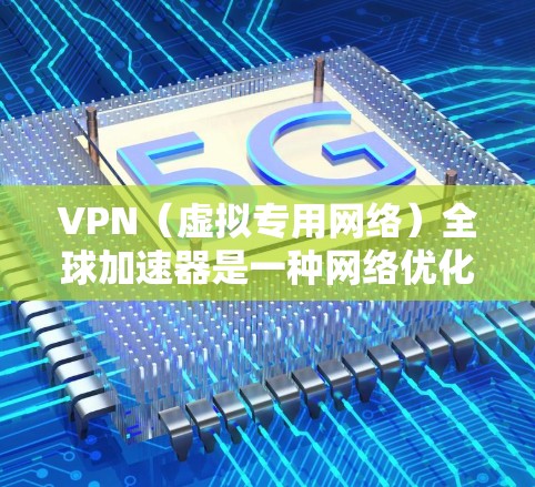 VPN（虚拟专用网络）全球加速器是一种网络优化工具，用于通过VPN连接到远程服务器，从而加速互联网访问速度，突破地区限制，保护隐私。以下是关于VPN全球加速器的一些关键信息