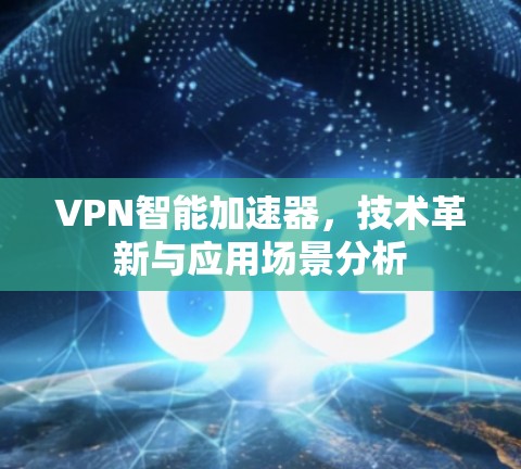 VPN智能加速器，技术革新与应用场景分析