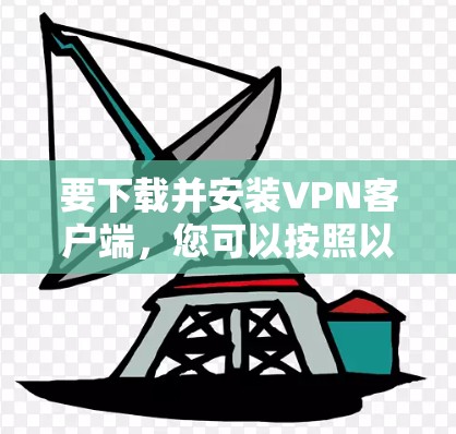 要下载并安装VPN客户端，您可以按照以下步骤操作