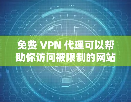 免费 VPN 代理可以帮助你访问被限制的网站或保护隐私，但需要注意以下几点