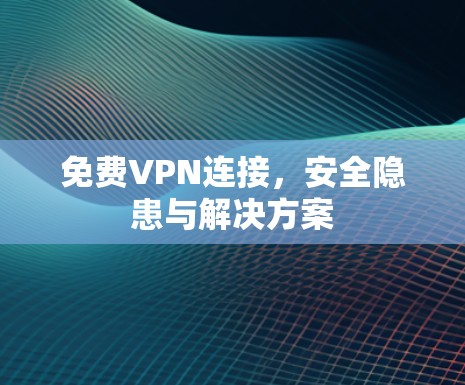 免费VPN连接,安全隐患与解决方案 免费VPN连接,安全隐患与解决方案