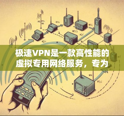 极速VPN是一款高性能的虚拟专用网络服务，专为追求速度和安全的用户设计。以下是对极速VPN的详细分析