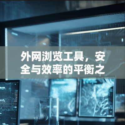 外网浏览工具,安全与效率的平衡之道 外网浏览工具,安全与效率的平衡之道