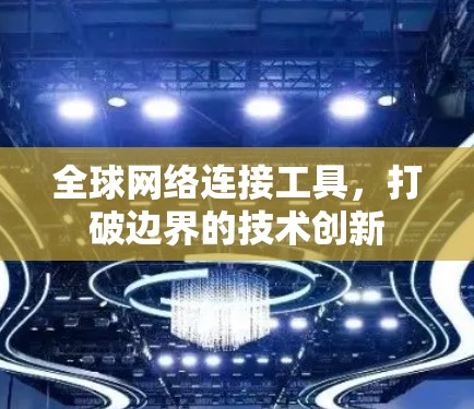 全球网络连接工具,打破边界的技术创新 全球网络连接工具,打破边界的技术创新