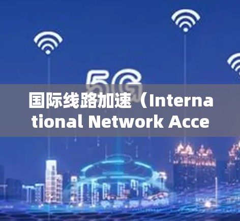 国际线路加速(International Network Acceleration)是一项涉及全球高速数据传输的技术和网络架构,旨在提高跨国网络的效率和性能。以下是对这一概念的详细分析 国际线路加速(International Network Acceleration)是一项涉及全球高速数据传输的技术和网络架构,旨在提高跨国网络的效率和性能。以下是对这一概念的详细分析