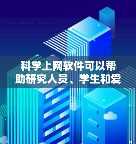 科学上网软件可以帮助研究人员、学生和爱好者更高效地获取科学信息、查找文献、进行数据分析和跟踪最新进展。以下是一些常用的科学上网软件和工具 科学上网软件可以帮助研究人员、学生和爱好者更高效地获取科学信息、查找文献、进行数据分析和跟踪最新进展。以下是一些常用的科学上网软件和工具