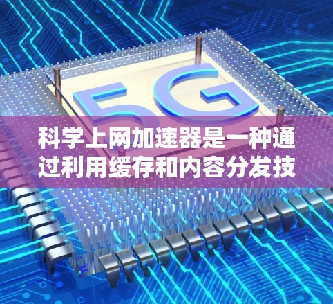 科学上网加速器是一种通过利用缓存和内容分发技术来加速互联网访问速度的工具。以下是关于科学上网加速器的详细介绍