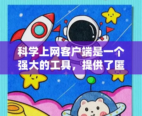 科学上网客户端是一个强大的工具，提供了匿名访问互联网、加密通信以及绕过地区限制等多种功能，适用于需要隐私保护和安全通信的用户。以下是对科学上网客户端的详细分析和总结
