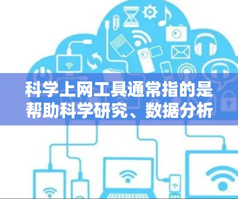 科学上网工具通常指的是帮助科学研究、数据分析、文献管理等方面的软件或网站。以下是一些常用的科学上网工具及其下载或使用方法