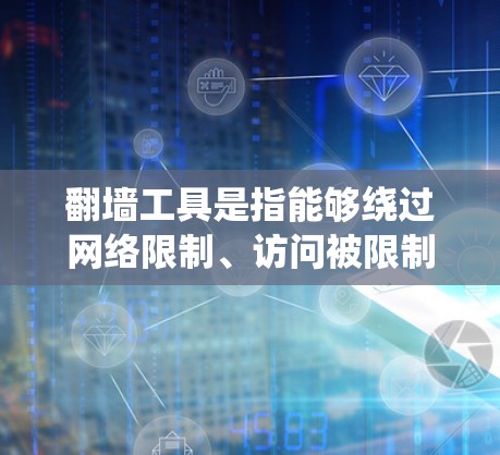 翻墙工具是指能够绕过网络限制、访问被限制访问的网站或内容的软件或方法。这些工具通常用于在公司、学校或政府等机构的网络中访问被限制的外部网站。以下是一些常见的翻墙工具和方法
