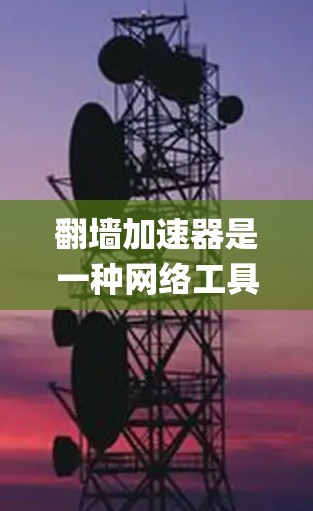 翻墙加速器是一种网络工具，旨在帮助用户绕过网络限制，访问被屏蔽或限制访问的网站，同时可能加速访问速度。这些工具通常用于ypass国内或企业的网络审查，允许用户访问国际网站、社交媒体或其他受限内容