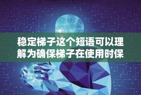稳定梯子这个短语可以理解为确保梯子在使用时保持稳定和平衡的关键措施或方法。以下是一些可能与之相关的思路和建议
