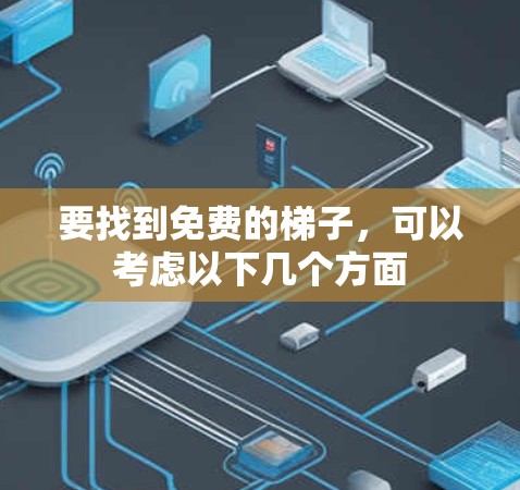 要找到免费的梯子，可以考虑以下几个方面