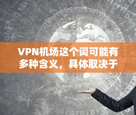 VPN机场这个词可能有多种含义，具体取决于你的上下文。以下是一些可能的解释