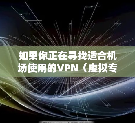 如果你正在寻找适合机场使用的VPN（虚拟专用网络）服务，以下是一些推荐的VPN机场服务