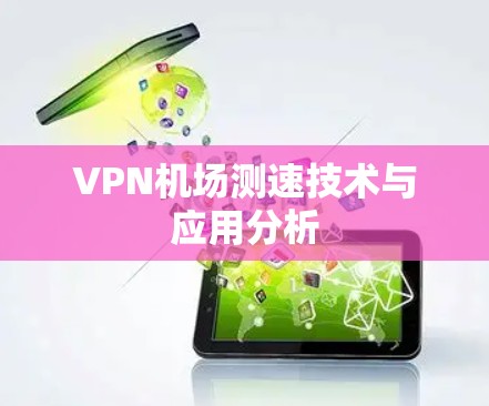 VPN机场测速技术与应用分析
