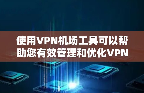 使用VPN机场工具可以帮助您有效管理和优化VPN服务。以下是详细的步骤指南