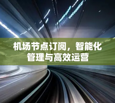 机场节点订阅,智能化管理与高效运营 机场节点订阅,智能化管理与高效运营