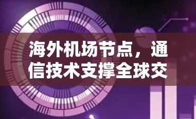 海外机场节点,通信技术支撑全球交通枢纽建设 海外机场节点,通信技术支撑全球交通枢纽建设