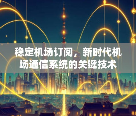 稳定机场订阅，新时代机场通信系统的关键技术